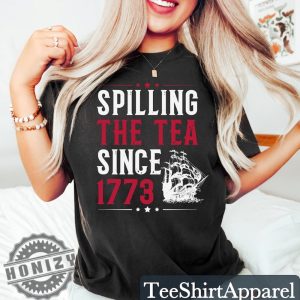Spilling The Tea Since 1773 Funny 4Th Of July Independence Day Shirt honizy 2
