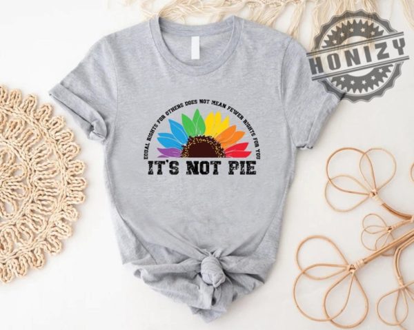 Human Rights Lgbt Pride Equal Rights For Others Does Not Mean Less Rights For You Its Not Pie Shirt honizy 2