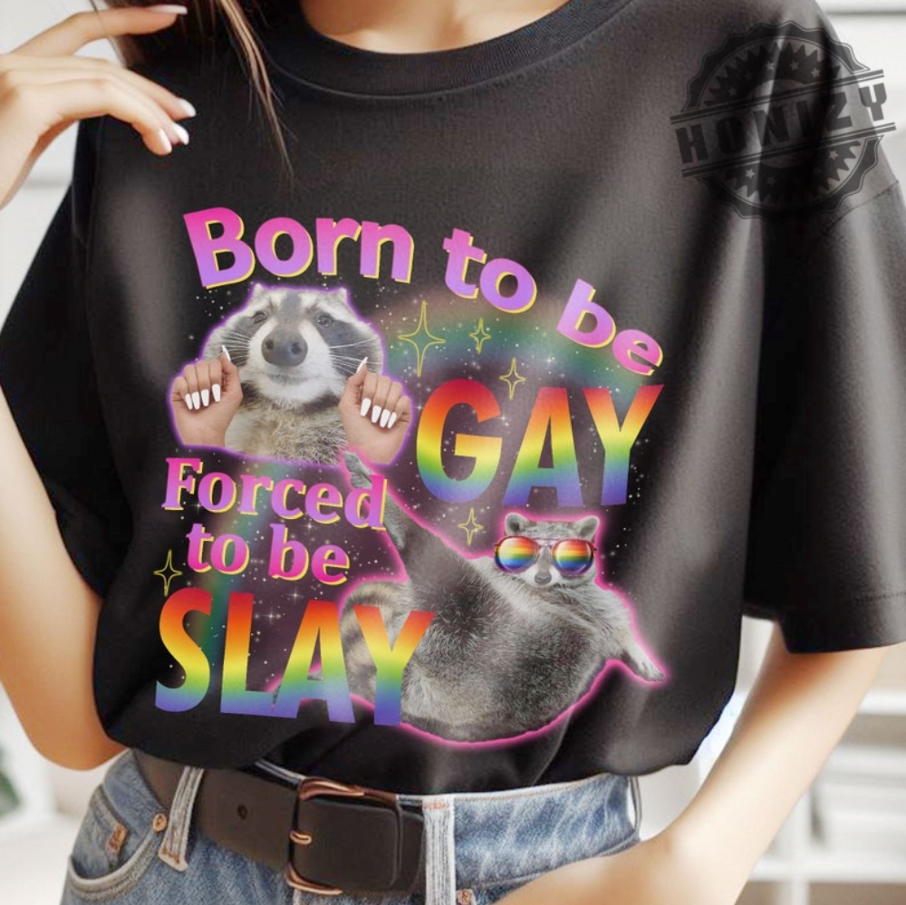 Born To Be Gay Forced To Be Slay Raccoon Meme Funny Shirt