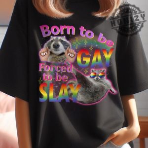 Born To Be Gay Forced To Be Slay Raccoon Meme Funny Shirt honizy 4