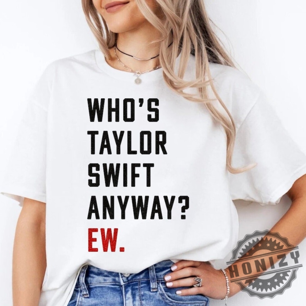 Whos Taylor Anyway Ew Swiftie Ttpd Tortured Poets Eras Red Concert Shirt