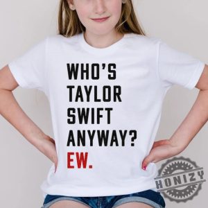 Whos Taylor Anyway Ew Swiftie Ttpd Tortured Poets Eras Red Concert Shirt honizy 2