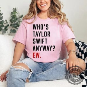 Whos Taylor Anyway Ew Swiftie Ttpd Tortured Poets Eras Red Concert Shirt honizy 3