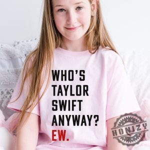 Whos Taylor Anyway Ew Swiftie Ttpd Tortured Poets Eras Red Concert Shirt honizy 4