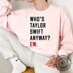 Whos Taylor Anyway Ew Swiftie Ttpd Tortured Poets Eras Red Concert Shirt honizy 5