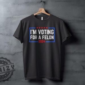 Im Voting For A Felon 2024 Election Humor Gift Political Statement Shirt honizy 5