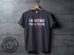 Im Voting For A Felon 2024 Election Humor Gift Political Statement Shirt honizy 7