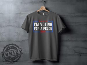 Im Voting For A Felon 2024 Election Humor Gift Political Statement Shirt honizy 8