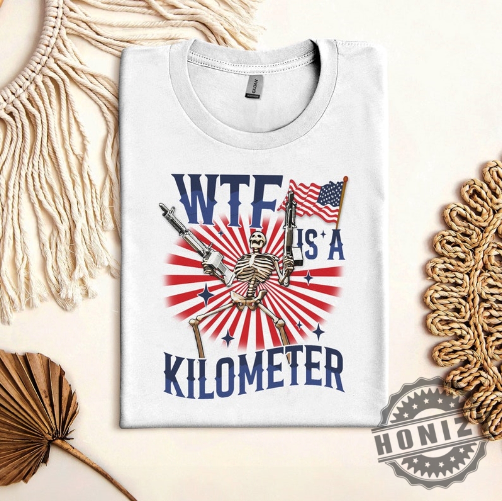 Wtf Is A Kilometer July 4Th Skeleton Funny Cringey Usa Meme Shirt