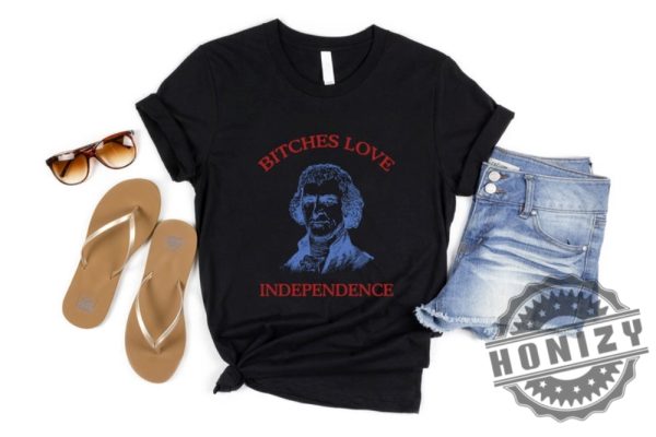 Bitches Love Independence Thomas Jefferson Funny 4Th Of July Shirt honizy 7