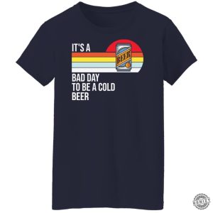 Its A Bad Day To Be A Cold Beer Shirt honizy 13