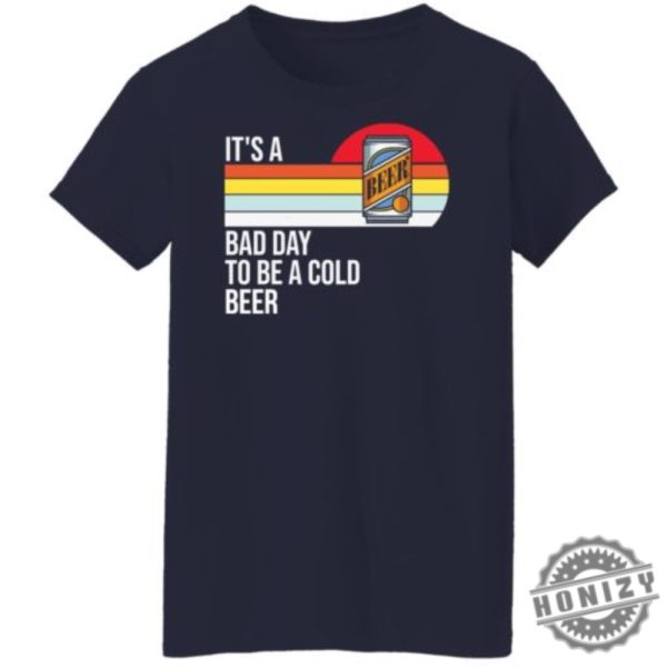 Its A Bad Day To Be A Cold Beer Shirt honizy 14