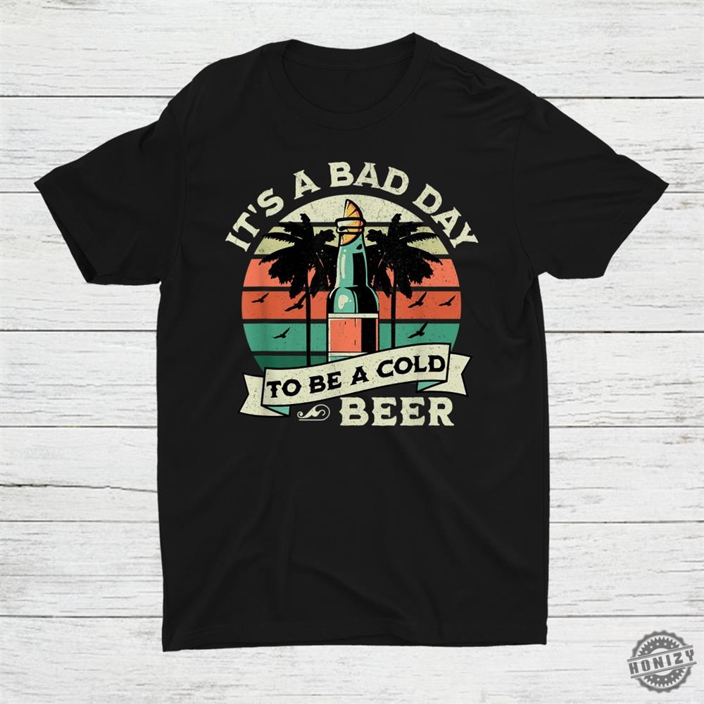 Its A Bad Day To Be A Cold Beer Vintage Shirt