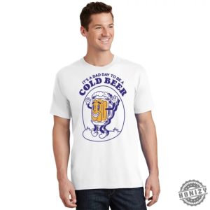 Its A Bad Day To Be A Cold Beer Trendy Shirt honizy 2