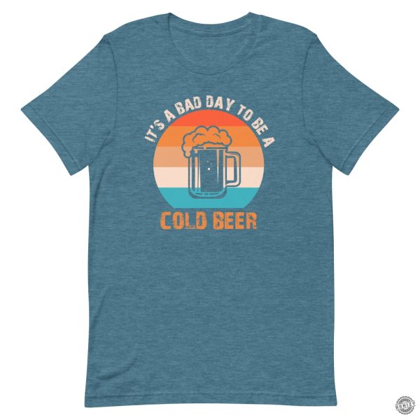 Its A Bad Day To Be A Cold Beer Funny Shirt honizy 10