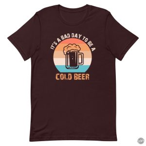 Its A Bad Day To Be A Cold Beer Funny Shirt honizy 5