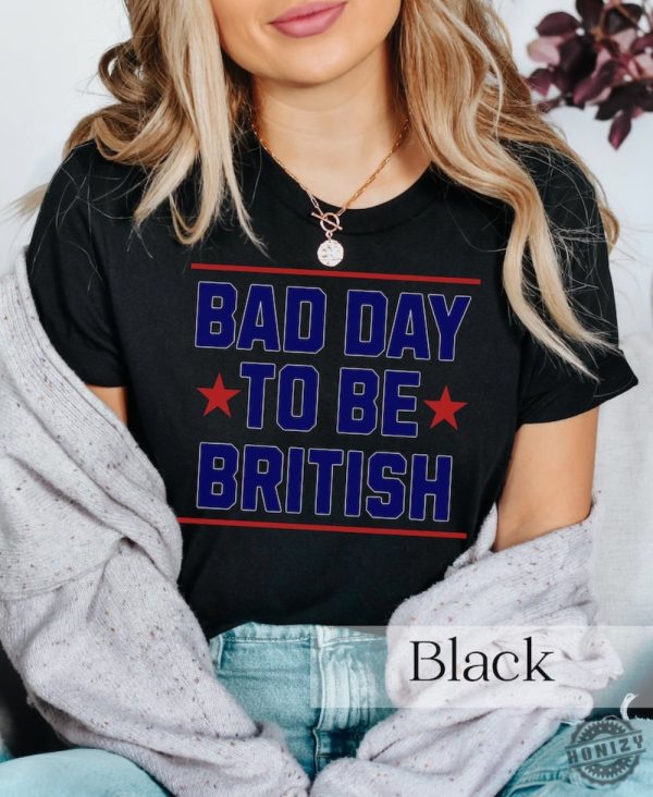 Funny 4Th Of July Shirt Bad Day To Be British Shirt honizy 4