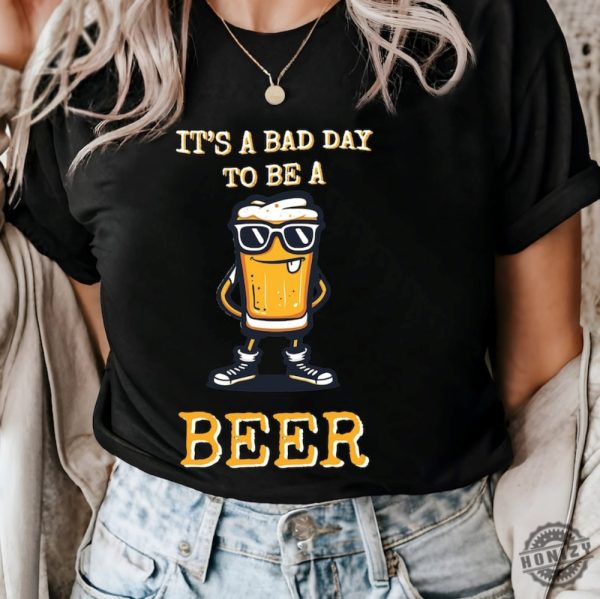 Its A Bad Day To Be A Beer Drinking Beer Shirt honizy 2