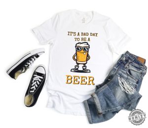 Its A Bad Day To Be A Beer Drinking Beer Shirt honizy 4