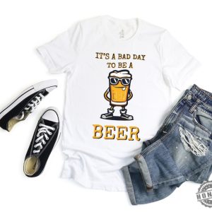 Its A Bad Day To Be A Beer Drinking Beer Shirt honizy 4