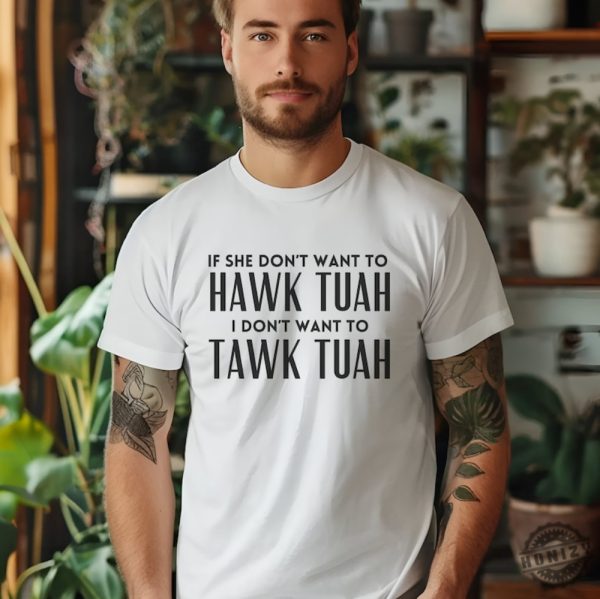 If She Dont Want To Hawk Tuah Then I Dont Want To Tawk Tuah Shirt honizy 1