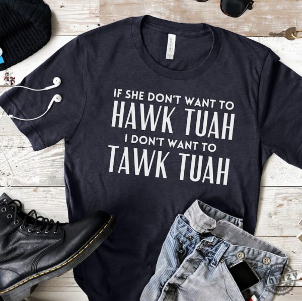 If She Dont Want To Hawk Tuah Then I Dont Want To Tawk Tuah Shirt honizy 4