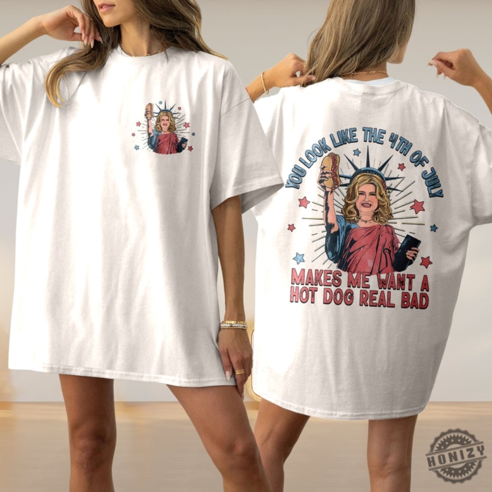 4Th July Hot Dog Lover You Look Like The 4Th Of July Makes Me Want A Hot Dog Real Bad Shirt