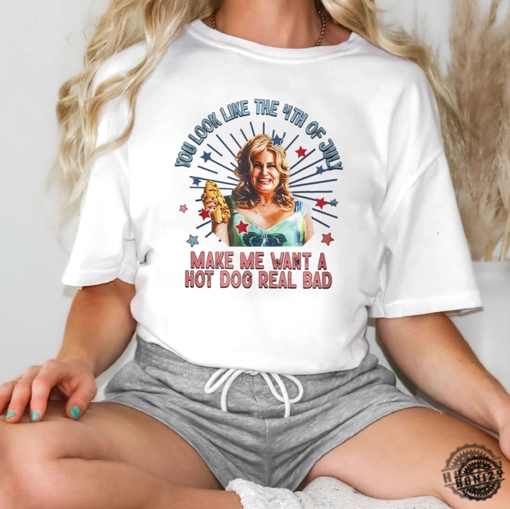 Jennifer Coolidge You Look Like The 4Th Of July Makes Me Want A Hot Dog Real Bad Shirt