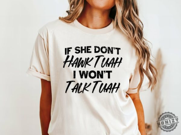 Hawk Tuah Spit On That Thang 2024 If She Dont Hawk Tuah I Wont Talk Tuah Funny Trendy Shirt honizy 4