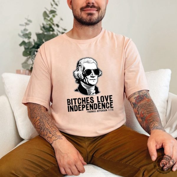 Bitches Love Independence Thomas Jefferson Funny 4Th Of July Shirt honizy 1 2
