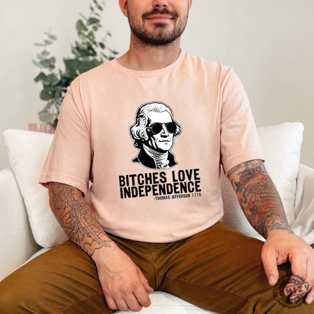 Bitches Love Independence Thomas Jefferson Funny 4Th Of July Shirt