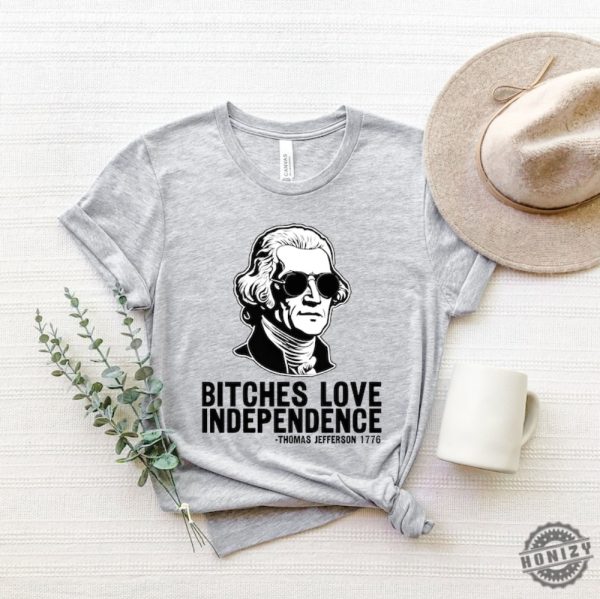 Bitches Love Independence Thomas Jefferson Funny 4Th Of July Shirt honizy 2 2