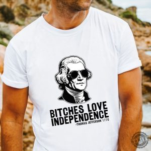 Bitches Love Independence Thomas Jefferson Funny 4Th Of July Shirt honizy 3 2