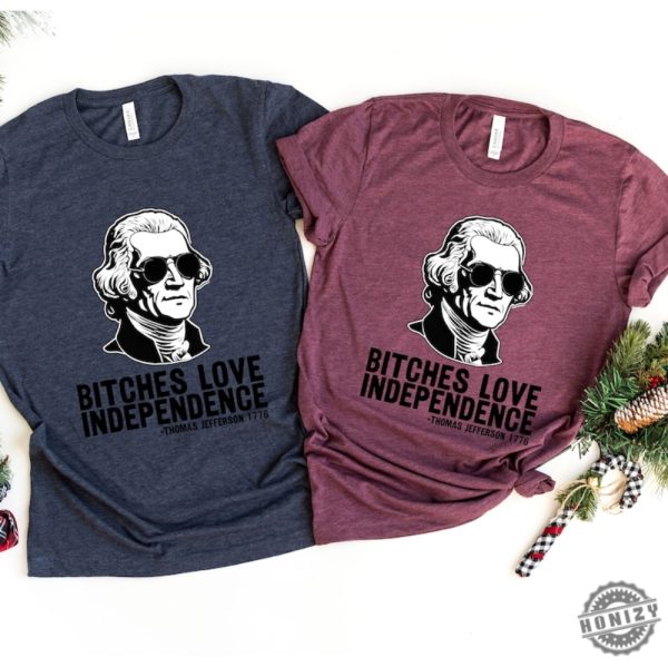 Bitches Love Independence Thomas Jefferson Funny 4Th Of July Shirt honizy 4 1