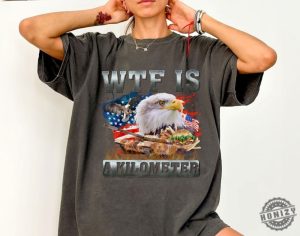 Wtf Is A Kilometer Funny 4Th Of July Meme Shirt honizy 2