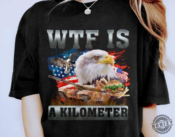 Wtf Is A Kilometer Funny 4Th Of July Meme Shirt honizy 3