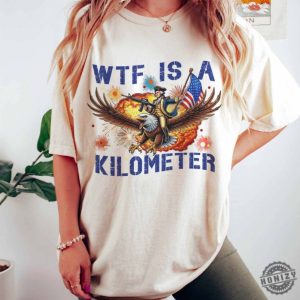 Wtf Is A Kilometer Funny July 4Th Founding Father Shirt honizy 3