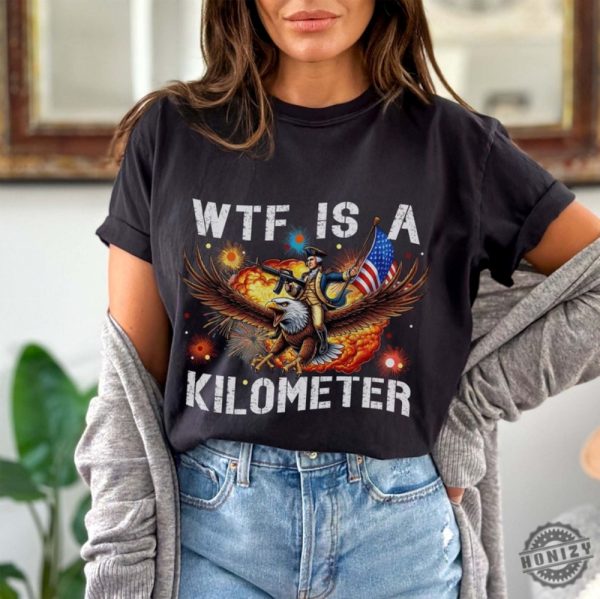 Wtf Is A Kilometer Funny July 4Th Founding Father Shirt honizy 5