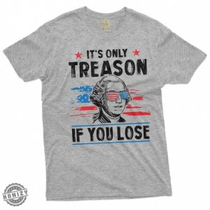 George Washington 4Th Of July Its Only Treason If You Lose Shirt honizy 3