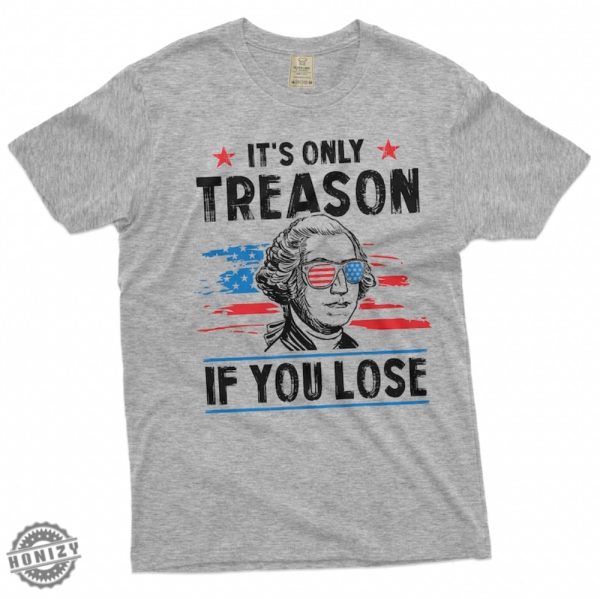 George Washington 4Th Of July Its Only Treason If You Lose Shirt honizy 3