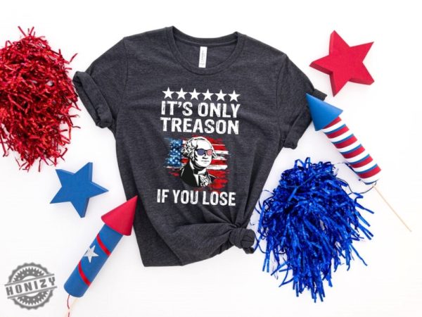 4Th Of July Its Only Treason If You Lose George Washington Shirt honizy 3