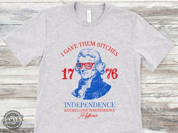 Bitches Love Independence Shirt Thomas Jefferson Funny 4Th Of July Shirt honizy 3