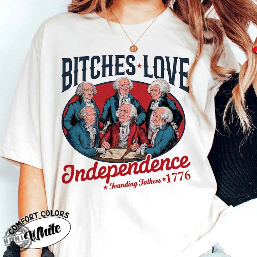 Bitches Love Independence Funny 4Th Of July Independence Day Founding Father 1776 Usa Fourth Of July Gift