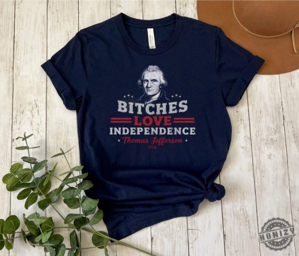 Bitches Love Independence Funny Thomas Jefferson Patriotic 1776 Humorous Historical Shirt Independence Day Gift Idea honizy 2