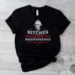 Bitches Love Independence Funny Thomas Jefferson Patriotic 1776 Humorous Historical Shirt Independence Day Gift Idea honizy 3