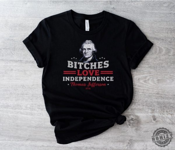 Bitches Love Independence Funny Thomas Jefferson Patriotic 1776 Humorous Historical Shirt Independence Day Gift Idea honizy 3
