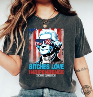 Bitches Love Independence Thomas Jefferson Funny 4Th Of July Independence Day Shirt honizy 3