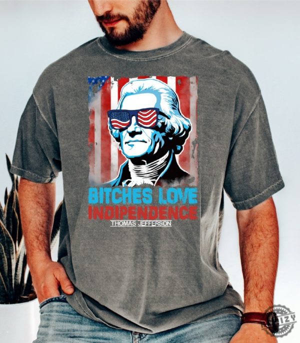 Bitches Love Independence Thomas Jefferson Funny 4Th Of July Independence Day Shirt honizy 4