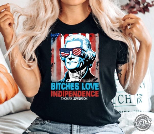 Bitches Love Independence Thomas Jefferson Funny 4Th Of July Independence Day Shirt honizy 5