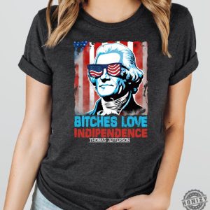 Bitches Love Independence Thomas Jefferson Funny 4Th Of July Independence Day Shirt honizy 6